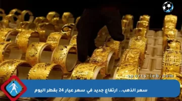 سعر الذهب.. ارتفاع جديد في سعر عيار 24 بقطر اليوم